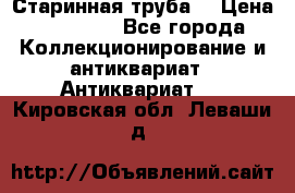 Старинная труба  › Цена ­ 20 000 - Все города Коллекционирование и антиквариат » Антиквариат   . Кировская обл.,Леваши д.